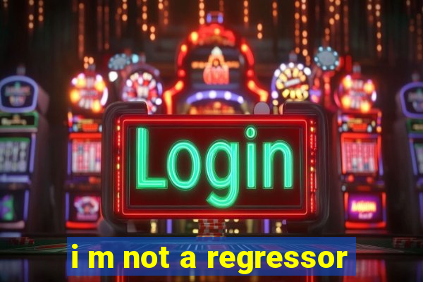 i m not a regressor